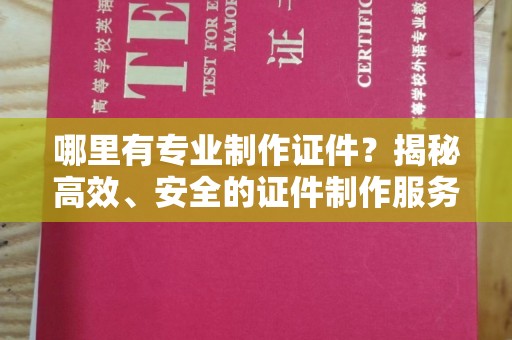 土默特右旗哪里有专业制作证件？揭秘高效、安全的证件制作服务