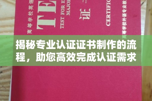 土默特右旗揭秘专业认证证书制作的流程，助您高效完成认证需求