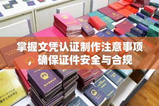 土默特右旗掌握文凭认证制作注意事项，确保证件安全与合规