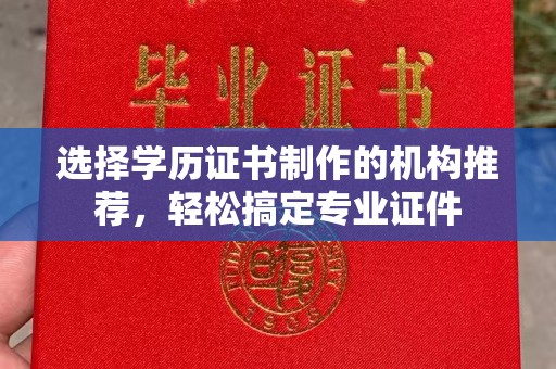 土默特右旗选择学历证书制作的机构推荐，轻松搞定专业证件