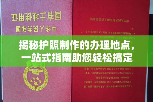 土默特右旗揭秘护照制作的办理地点，一站式指南助您轻松搞定