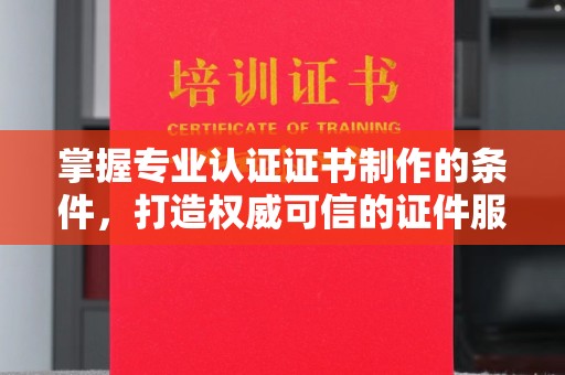 土默特右旗掌握专业认证证书制作的条件，打造权威可信的证件服务