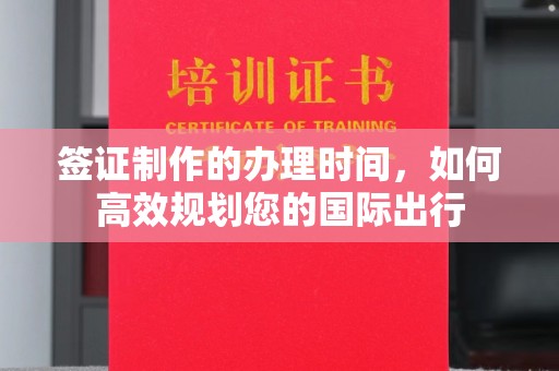 土默特右旗签证制作的办理时间，如何高效规划您的国际出行