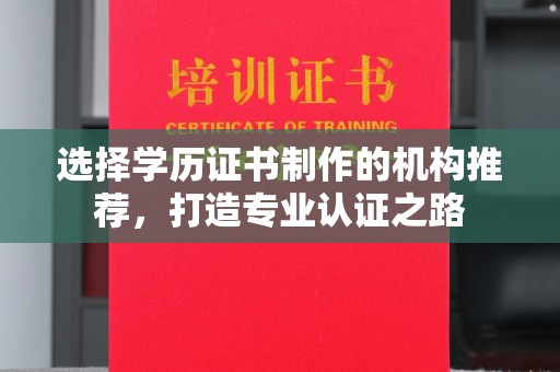 土默特右旗选择学历证书制作的机构推荐，打造专业认证之路