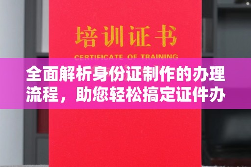 土默特右旗全面解析身份证制作的办理流程，助您轻松搞定证件办理