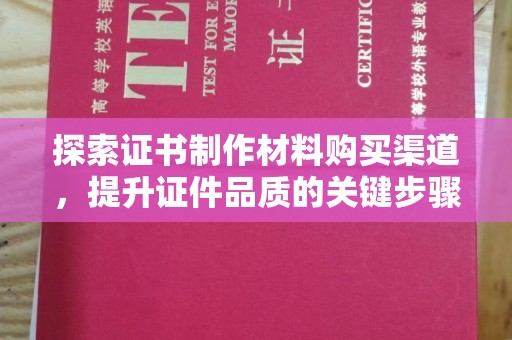 土默特右旗探索证书制作材料购买渠道，提升证件品质的关键步骤