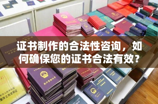 土默特右旗证书制作的合法性咨询，如何确保您的证书合法有效？